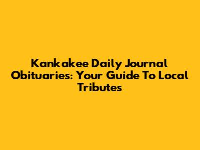 Kankakee Daily Journal Obituaries: Your Guide To Local Tributes