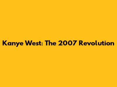 Kanye West: The 2007 Revolution
