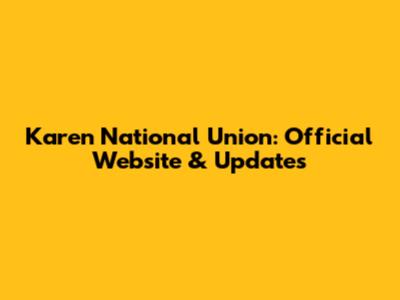 Karen National Union: Official Website & Updates