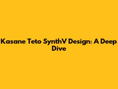 Kasane Teto SynthV Design: A Deep Dive