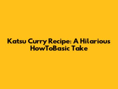 Katsu Curry Recipe: A Hilarious HowToBasic Take