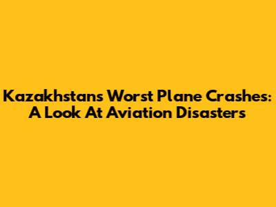 Kazakhstan's Worst Plane Crashes: A Look At Aviation Disasters