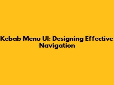 Kebab Menu UI: Designing Effective Navigation