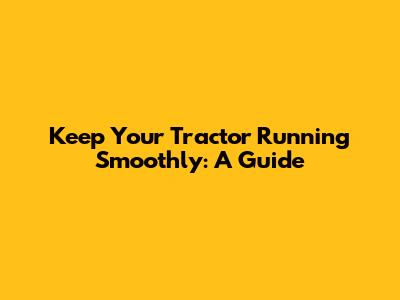 Keep Your Tractor Running Smoothly: A Guide