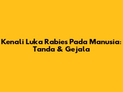 Kenali Luka Rabies Pada Manusia: Tanda & Gejala