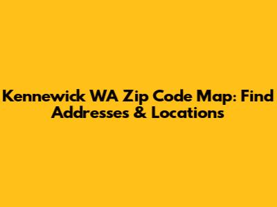 Kennewick WA Zip Code Map: Find Addresses & Locations