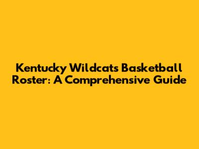 Kentucky Wildcats Basketball Roster: A Comprehensive Guide