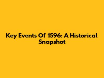 Key Events Of 1596: A Historical Snapshot