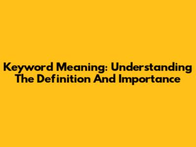 Keyword Meaning: Understanding The Definition And Importance