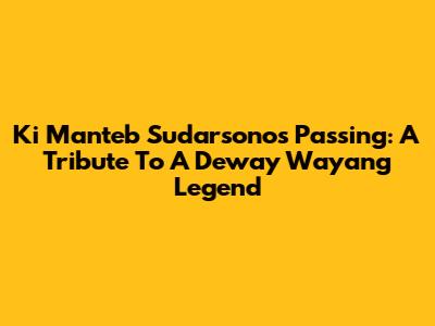 Ki Manteb Sudarsono's Passing: A Tribute To A Deway Wayang Legend