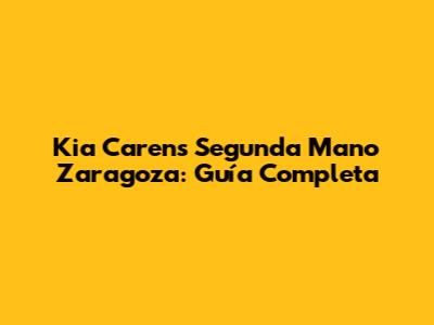 Kia Carens Segunda Mano Zaragoza: Guía Completa