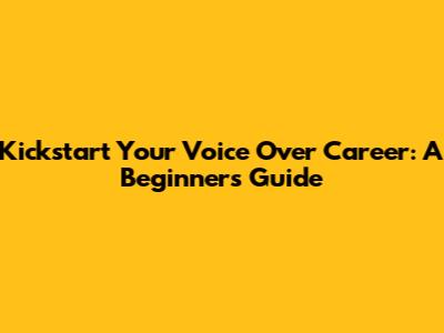 Kickstart Your Voice Over Career: A Beginner's Guide