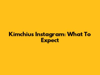 Kimchiu's Instagram: What To Expect