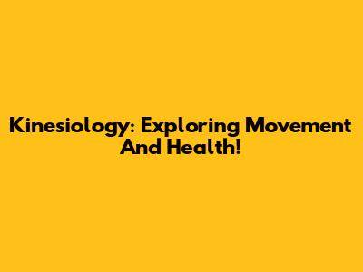 Kinesiology: Exploring Movement And Health!