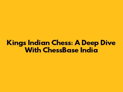 King's Indian Chess: A Deep Dive With ChessBase India