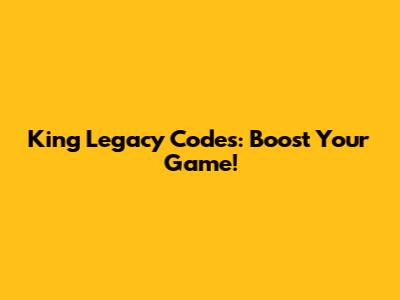 King Legacy Codes: Boost Your Game!
