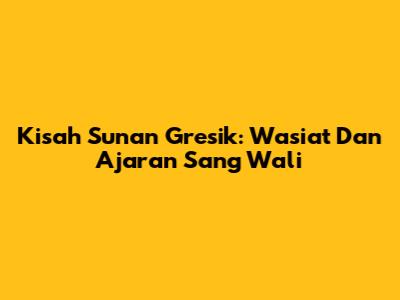 Kisah Sunan Gresik: Wasiat Dan Ajaran Sang Wali