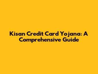 Kisan Credit Card Yojana: A Comprehensive Guide
