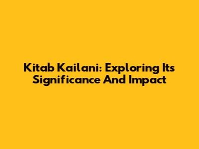 Kitab Kailani: Exploring Its Significance And Impact