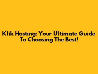 Klik Hosting: Your Ultimate Guide To Choosing The Best!