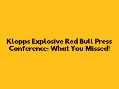 Klopp's Explosive Red Bull Press Conference: What You Missed!