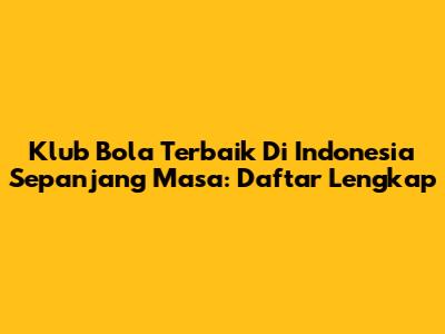 Klub Bola Terbaik Di Indonesia Sepanjang Masa: Daftar Lengkap
