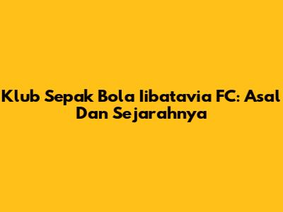 Klub Sepak Bola Iibatavia FC: Asal Dan Sejarahnya