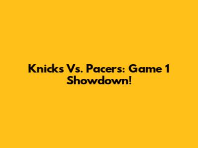 Knicks Vs. Pacers: Game 1 Showdown!
