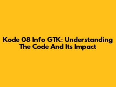 Kode 08 Info GTK: Understanding The Code And Its Impact