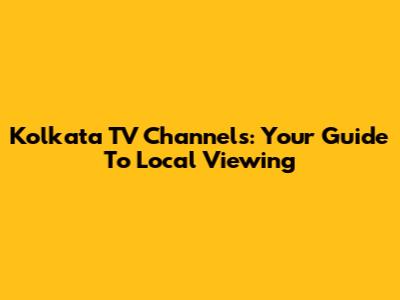 Kolkata TV Channels: Your Guide To Local Viewing