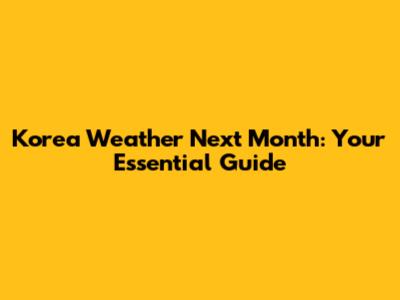 Korea Weather Next Month: Your Essential Guide