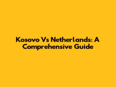 Kosovo Vs Netherlands: A Comprehensive Guide