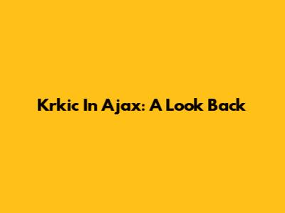 Krkic In Ajax: A Look Back