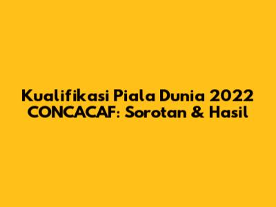Kualifikasi Piala Dunia 2022 CONCACAF: Sorotan & Hasil