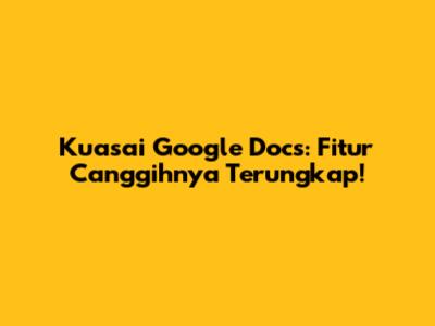 Kuasai Google Docs: Fitur Canggihnya Terungkap!
