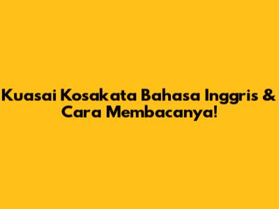 Kuasai Kosakata Bahasa Inggris & Cara Membacanya!
