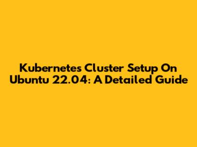 Kubernetes Cluster Setup On Ubuntu 22.04: A Detailed Guide
