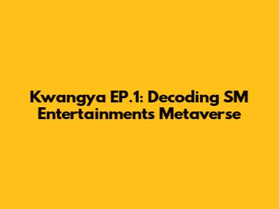 Kwangya EP.1: Decoding SM Entertainment's Metaverse