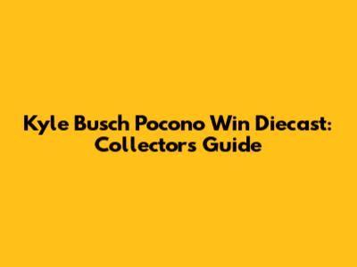 Kyle Busch Pocono Win Diecast: Collector's Guide