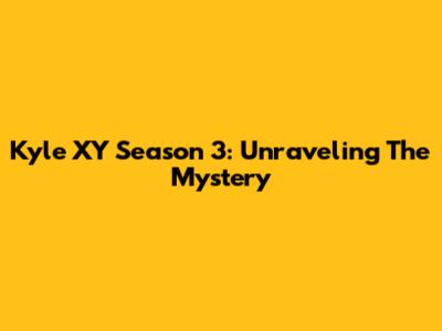 Kyle XY Season 3: Unraveling The Mystery