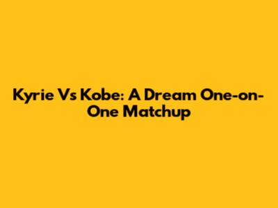 Kyrie Vs Kobe: A Dream One-on-One Matchup