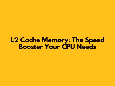 L2 Cache Memory: The Speed Booster Your CPU Needs