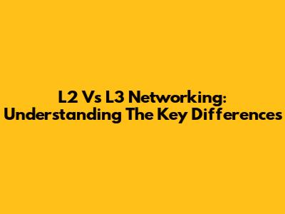 L2 Vs L3 Networking: Understanding The Key Differences