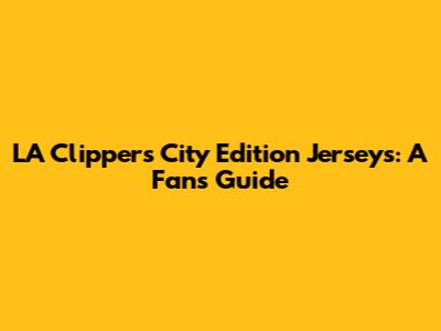 LA Clippers City Edition Jerseys: A Fan's Guide