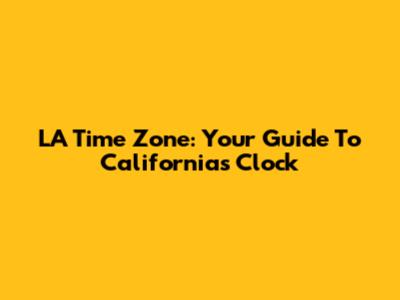 LA Time Zone: Your Guide To California's Clock