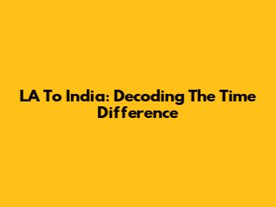 LA To India: Decoding The Time Difference
