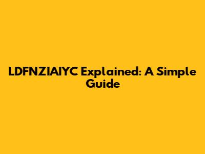 LDFNZIAIYC Explained: A Simple Guide