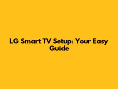 LG Smart TV Setup: Your Easy Guide