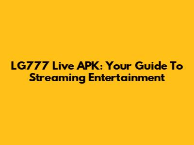 LG777 Live APK: Your Guide To Streaming Entertainment