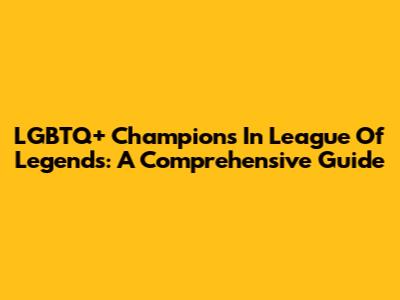 LGBTQ+ Champions In League Of Legends: A Comprehensive Guide